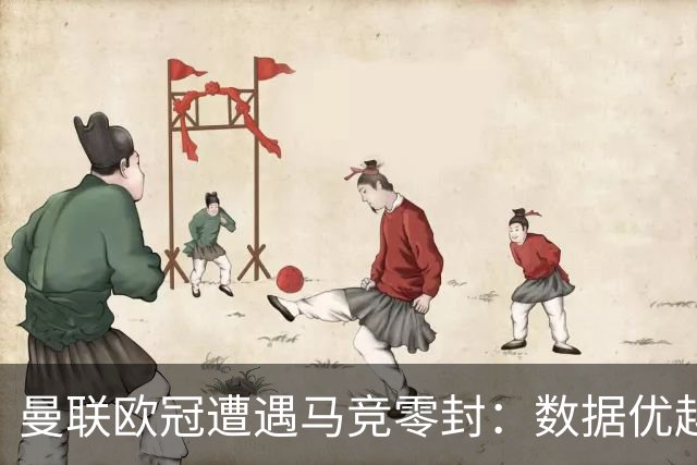 曼联欧冠遭遇马竞零封：数据优越却缺乏锋线效率