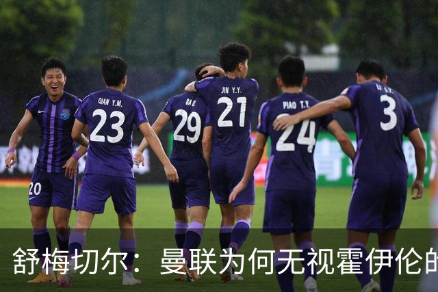 舒梅切尔：曼联为何无视霍伊伦的不公待遇与潜力