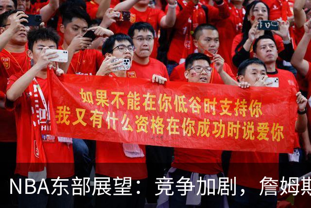 NBA东部展望：竞争加剧，詹姆斯是否选错了归宿？